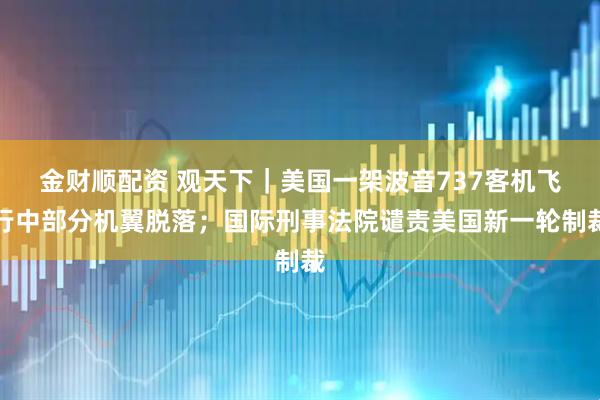 金财顺配资 观天下｜美国一架波音737客机飞行中部分机翼脱落；国际刑事法院谴责美国新一轮制裁