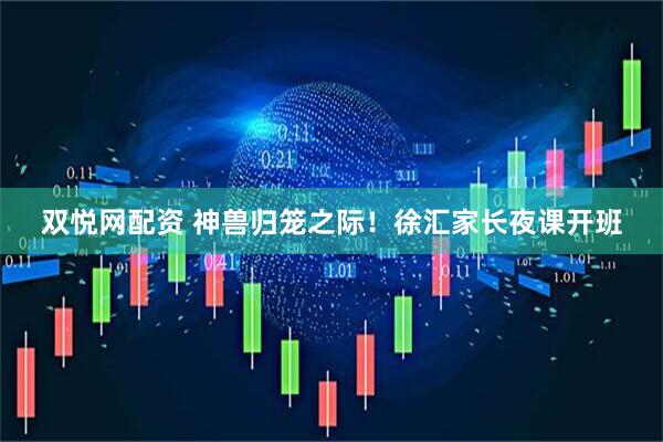 双悦网配资 神兽归笼之际！徐汇家长夜课开班
