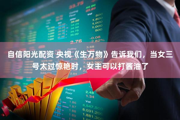 自信阳光配资 央视《生万物》告诉我们，当女三号太过惊艳时，女主可以打酱油了