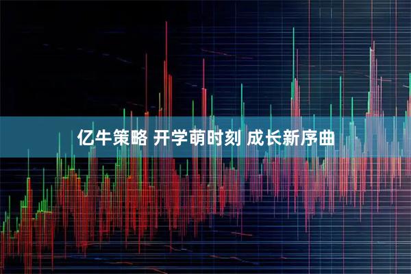 亿牛策略 开学萌时刻 成长新序曲