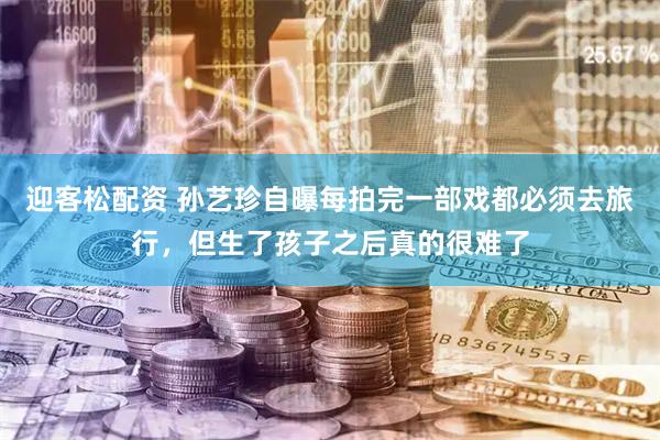迎客松配资 孙艺珍自曝每拍完一部戏都必须去旅行，但生了孩子之后真的很难了