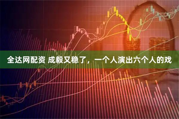 全达网配资 成毅又稳了，一个人演出六个人的戏