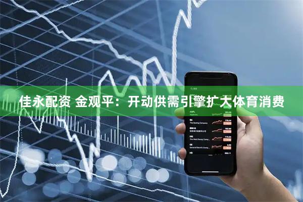 佳永配资 金观平：开动供需引擎扩大体育消费