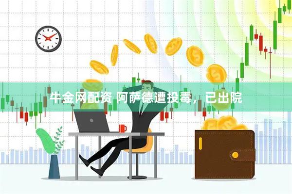 牛金网配资 阿萨德遭投毒，已出院