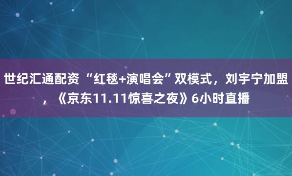 世纪汇通配资 “红毯+演唱会”双模式,刘宇宁加盟,《京东11.11惊喜之夜》6小时直播