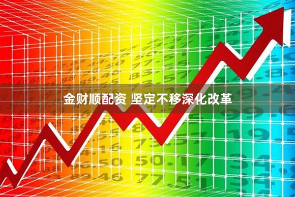 金财顺配资 坚定不移深化改革