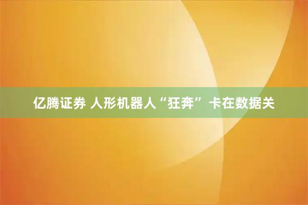 亿腾证券 人形机器人“狂奔” 卡在数据关
