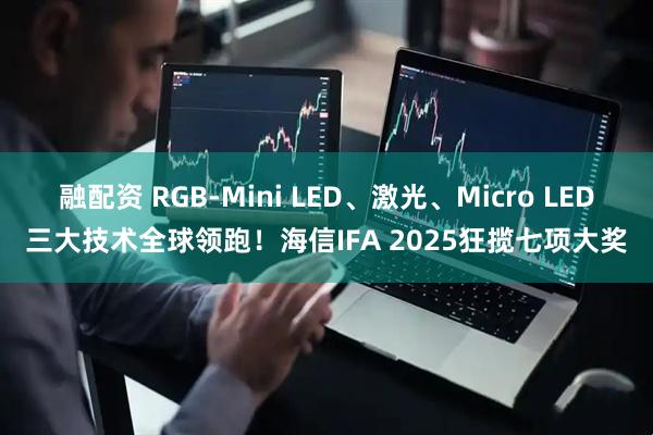 融配资 RGB-Mini LED、激光、Micro LED三大技术全球领跑!海信IFA 2025狂揽七项大奖
